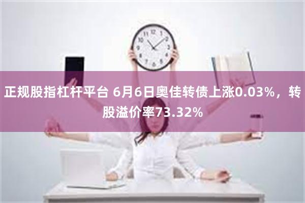 正规股指杠杆平台 6月6日奥佳转债上涨0.03%，转股溢价率73.32%