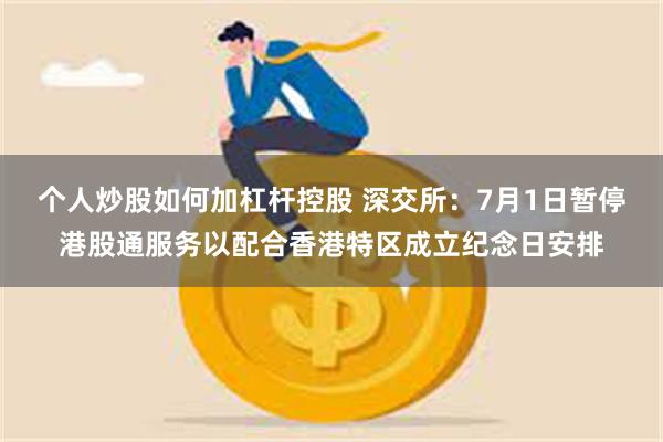 个人炒股如何加杠杆控股 深交所：7月1日暂停港股通服务以