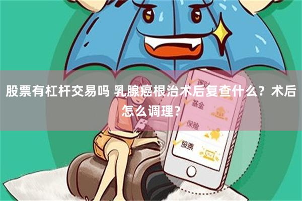 股票有杠杆交易吗 乳腺癌根治术后复查什么？术后怎么调理？