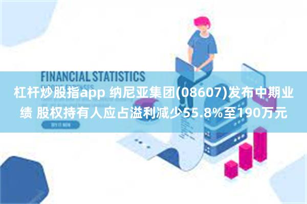 杠杆炒股指app 纳尼亚集团(08607)发布中期业绩 