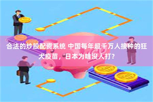 合法的炒股配资系统 中国每年超千万人接种的狂犬疫苗，日本为啥没人打？