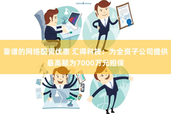 靠谱的网络配资优惠 汇得科技：为全资子公司提供最高额为700