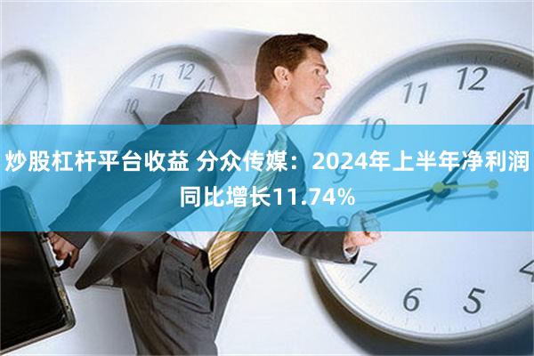 炒股杠杆平台收益 分众传媒：2024年上半年净利润同比增长11.74%