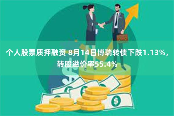 个人股票质押融资 8月14日博瑞转债下跌1.13%，转股溢价率55.4%