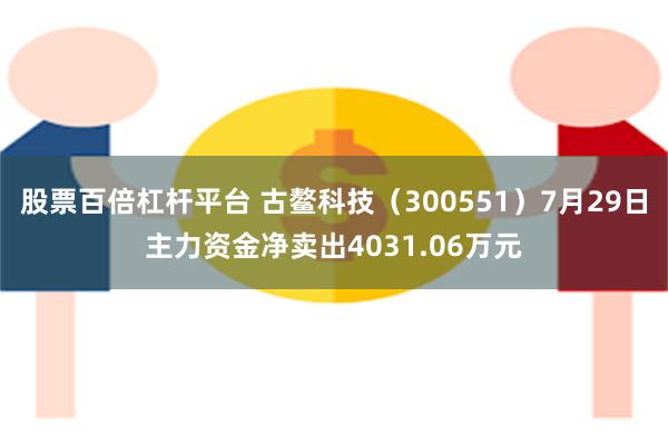 股票百倍杠杆平台 古鳌科技（300551）7月29日主力资金净卖出4031.06万元