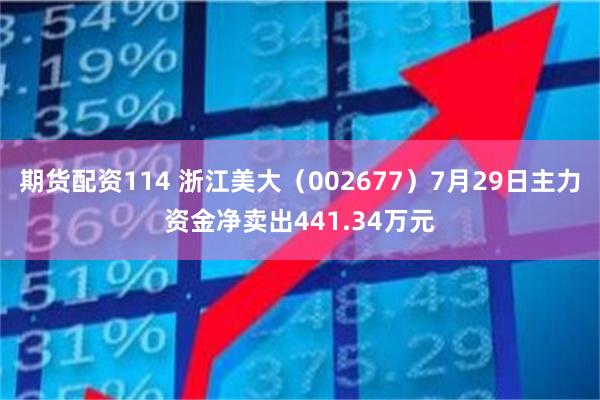 期货配资114 浙江美大（002677）7月29日主力资金净卖出441.34万元