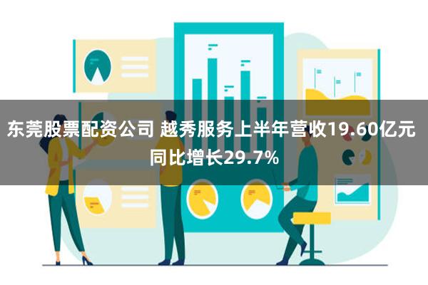 东莞股票配资公司 越秀服务上半年营收19.60亿元 同比