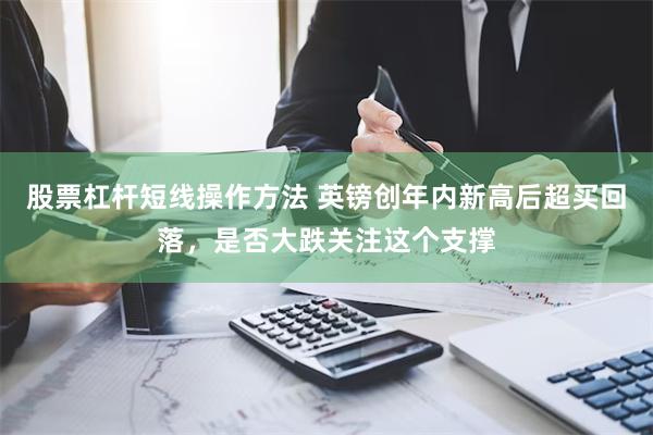 股票杠杆短线操作方法 英镑创年内新高后超买回落，是否大跌关注