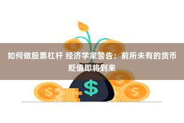 如何做股票杠杆 经济学家警告：前所未有的货币贬值即将到来