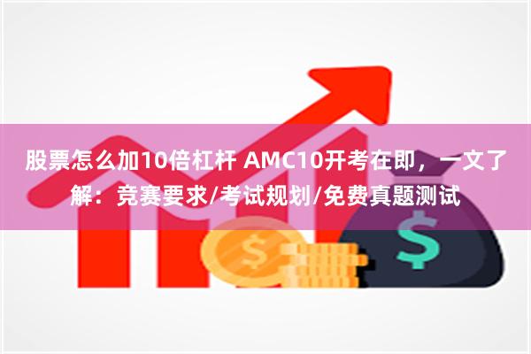 股票怎么加10倍杠杆 AMC10开考在即，一文了解：竞赛要求/考试规划/免费真题测试