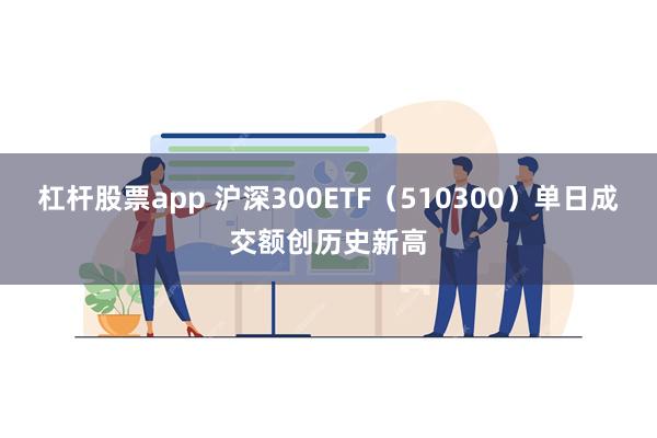 杠杆股票app 沪深300ETF（510300）单日成交