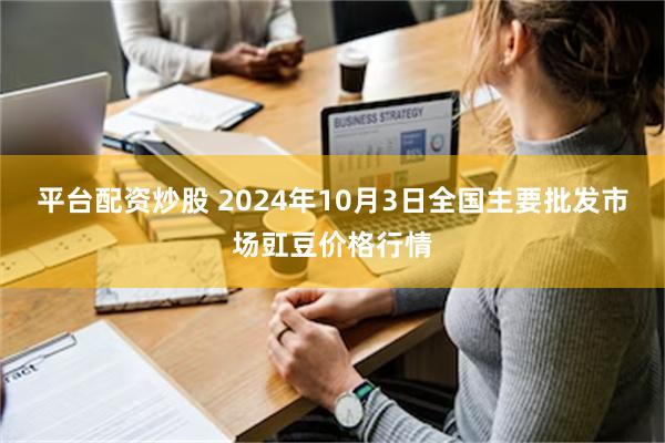 平台配资炒股 2024年10月3日全国主要批发市场豇豆价格行情