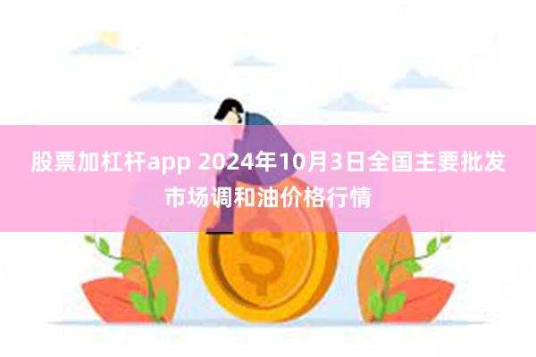 股票加杠杆app 2024年10月3日全国主要批发市场调和油