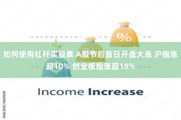 如何使用杠杆买股票 A股节后首日开盘大涨 沪指涨超10% 创