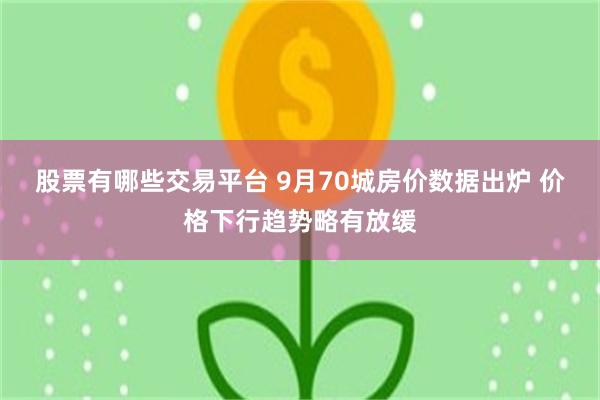 股票有哪些交易平台 9月70城房价数据出炉 价格下行趋势略有