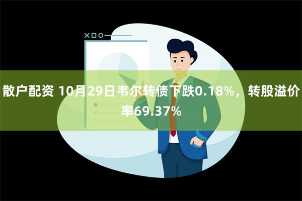 散户配资 10月29日韦尔转债下跌0.18%，转股溢价率69.37%