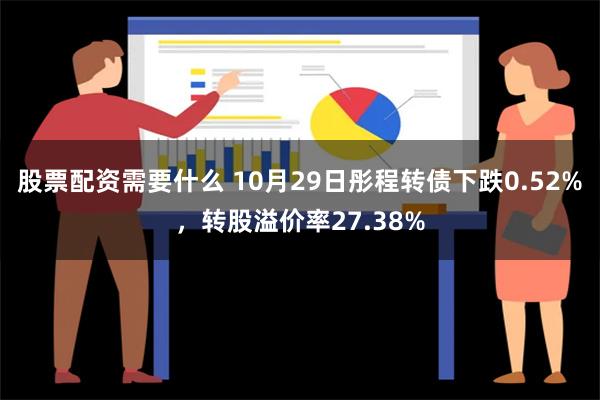 股票配资需要什么 10月29日彤程转债下跌0.52%，转股溢价率27.38%