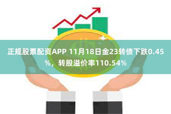 正规股票配资APP 11月18日金23转债下跌0.45%，转