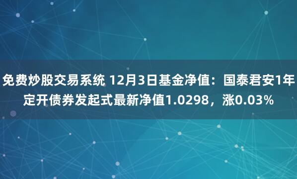 免费炒股交易系统 12月3日基金净值：国泰君安1年定开债券发起式最新净值1.0298，涨0.03%