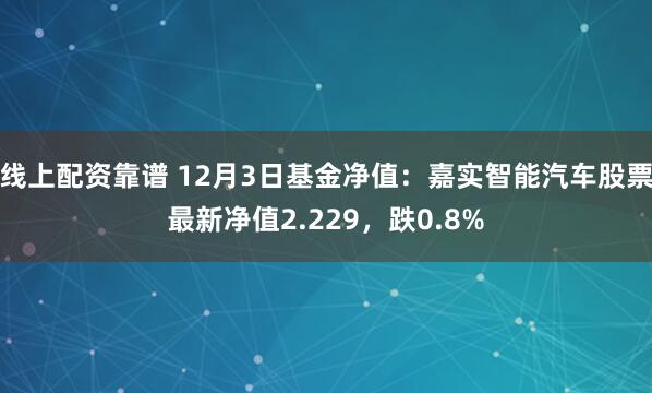 线上配资靠谱 12月3日基金净值：嘉实智能汽车股票最新净值2.229，跌0.8%