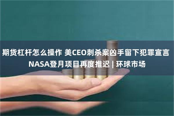 期货杠杆怎么操作 美CEO刺杀案凶手留下犯罪宣言 NASA登月项目再度推迟 | 环球市场