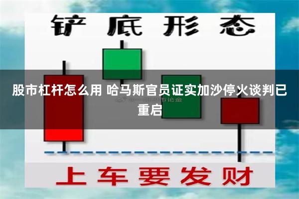 股市杠杆怎么用 哈马斯官员证实加沙停火谈判已重启