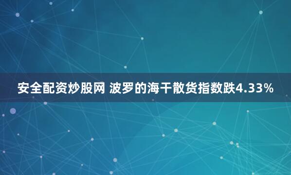 安全配资炒股网 波罗的海干散货指数跌4.33%