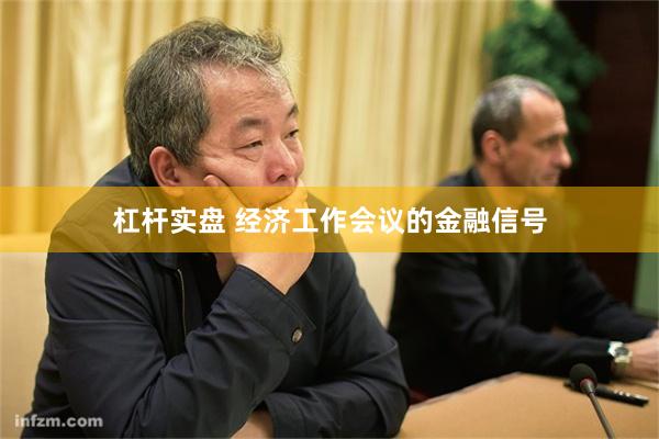 杠杆实盘 经济工作会议的金融信号