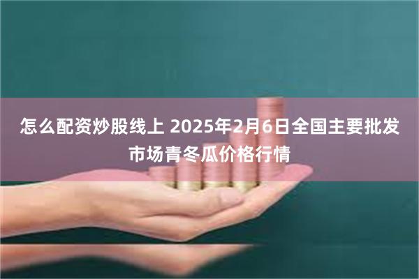 怎么配资炒股线上 2025年2月6日全国主要批发市场青冬瓜价格行情