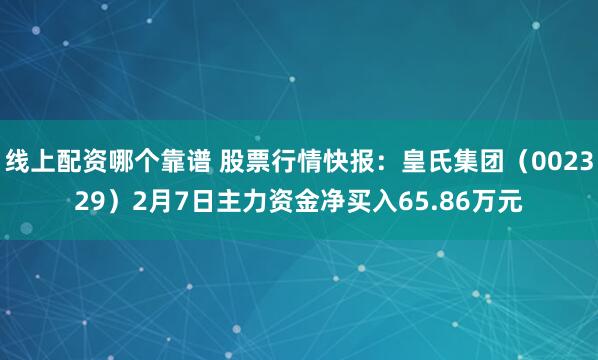 线上配资哪个靠谱 股票行情快报：皇氏集团（002329）2月7日主力资金净买入65.86万元