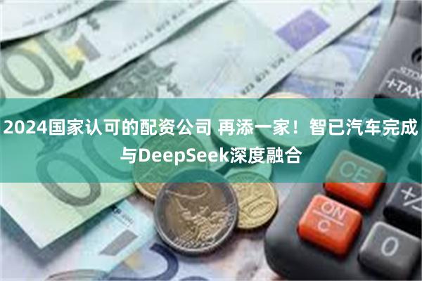 2024国家认可的配资公司 再添一家！智已汽车完成与DeepSeek深度融合