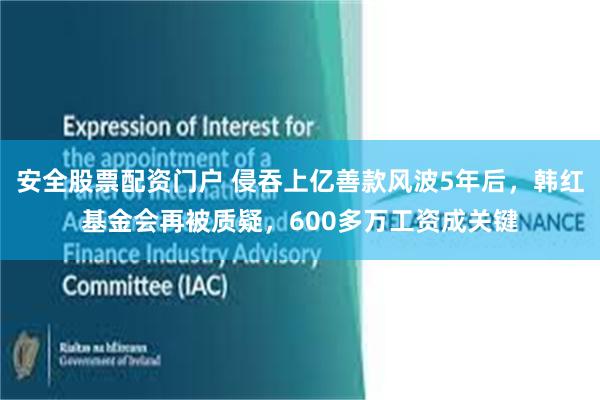 安全股票配资门户 侵吞上亿善款风波5年后，韩红基金会再被质疑，600多万工资成关键