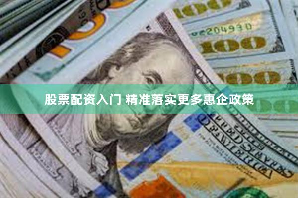 股票配资入门 精准落实更多惠企政策